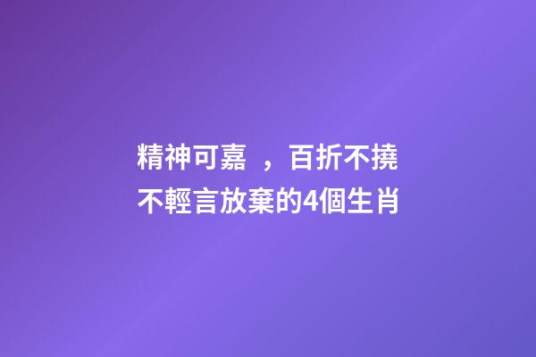 精神可嘉，百折不撓不輕言放棄的4個生肖